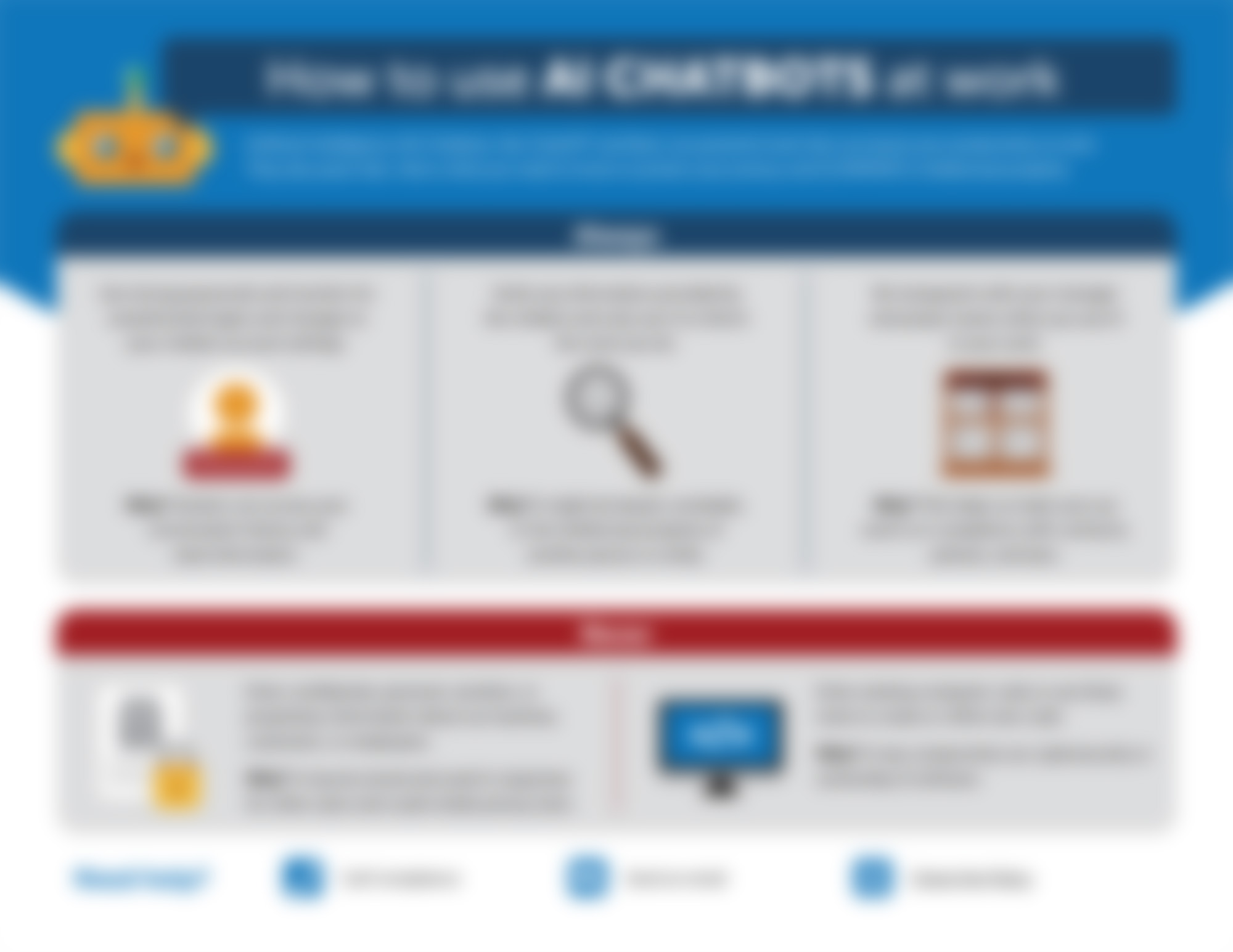 Your employees are eager to leverage AI chatbots to boost productivity and enhance their work. But how do you balance that with cybersecurity, protecting IP, and reputational risk?
While prohibiting the use of AI might sound good, it ignores human nature to find the easiest path forward (and when has prohibition really ever worked anyway, amirite?).
Give your employees direction with this comprehensive guide before they find themselves up a creek without a paddle. They’ll learn how to avoid disaster and why these steps are necessary. Not just that—they’ll appreciate finding clarity in the murky waters of AI ethics and you’ll know they have the right tools to get through the muck.
Wanna frame this important issue with a mini campaign? Bookend it with the We protect our data and Notify Privacy when mistakes happen job aids. Your employees are eager to leverage AI chatbots to boost productivity and enhance their work. But how do you balance that with cybersecurity, protecting IP, and reputational risk?
While prohibiting the use of AI might sound good, it ignores human nature to find the easiest path forward (and when has prohibition really ever worked anyway, amirite?).
Give your employees direction with this comprehensive guide before they find themselves up a creek without a paddle. They’ll learn how to avoid disaster and why these steps are necessary. Not just that—they’ll appreciate finding clarity in the murky waters of AI ethics and you’ll know they have the right tools to get through the muck.
Wanna frame this important issue with a mini campaign? Bookend it with the We protect our data and Notify Privacy when mistakes happen job aids.